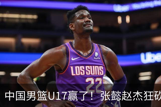 中国男篮U17赢了！张懿赵杰狂砍23分，赵博新6记大帽打服非洲亚军