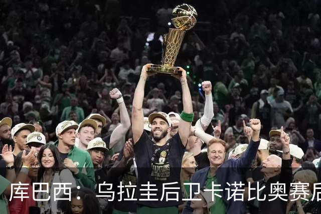 库巴西：乌拉圭后卫卡诺比奥赛后向我道歉 目前只关注对阵奥地利