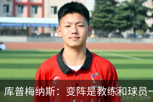 库普梅纳斯：变阵是教练和球员一起商量出来的；90分钟我们还领先
