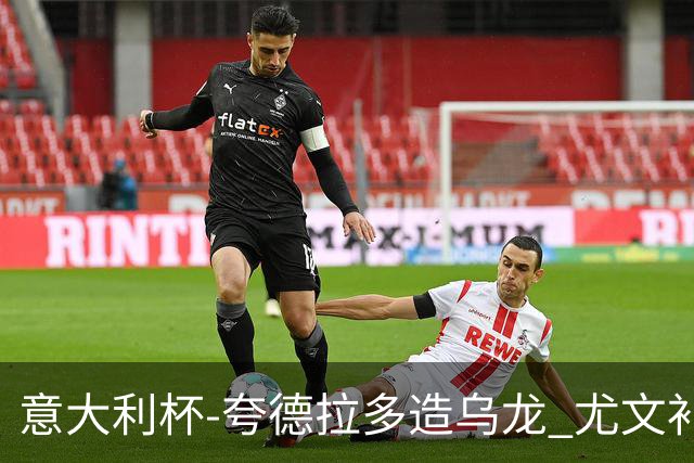 意大利杯-夸德拉多造乌龙 尤文补时绝杀佛罗伦萨