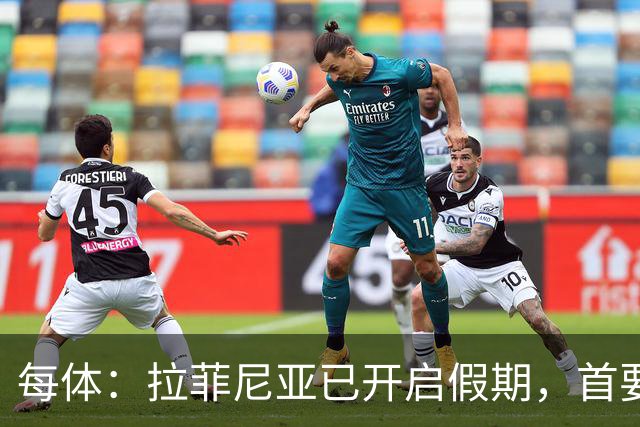 每体：拉菲尼亚已开启假期，首要目标是养好伤病以便满血回归