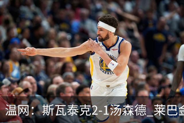 温网：斯瓦泰克2-1汤森德 莱巴金娜阿尼西莫娃进次轮