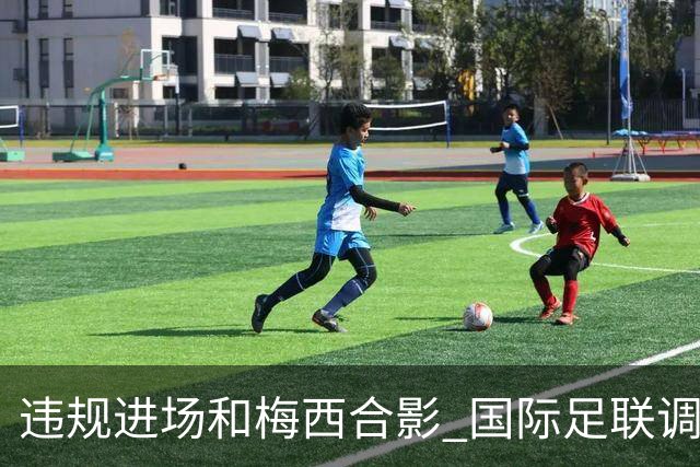 违规进场和梅西合影 国际足联调查网红撒盐哥