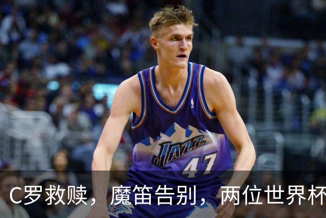 C罗救赎，魔笛告别，两位世界杯传奇终章交错